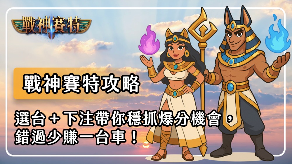 戰神賽特攻略｜選台＋下注帶你穩抓爆分機會，錯過少賺一台車！