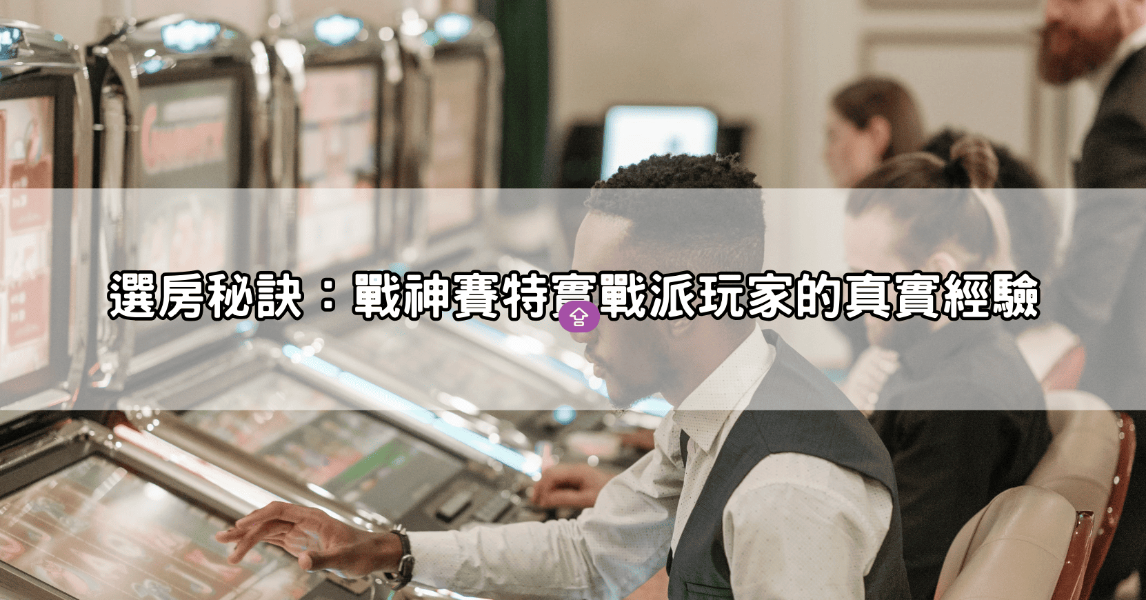 選房秘訣：戰神賽特實戰派玩家的真實經驗